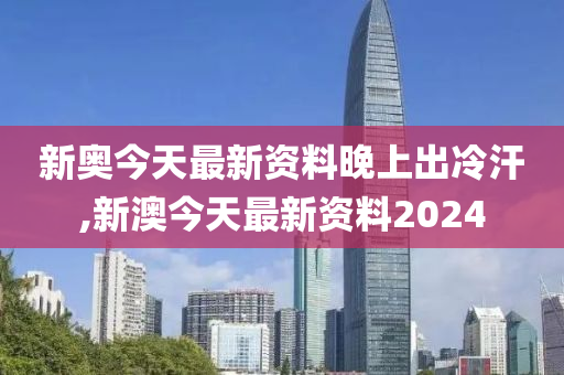 新澳今天最新资料晚上出冷汗,新澳今天最新资料与晚上出冷汗现象探讨